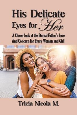 His Delicate Eyes for Her: A Closer Look at the Eternal Father‘s Love and Concern for Every Woman and Girl