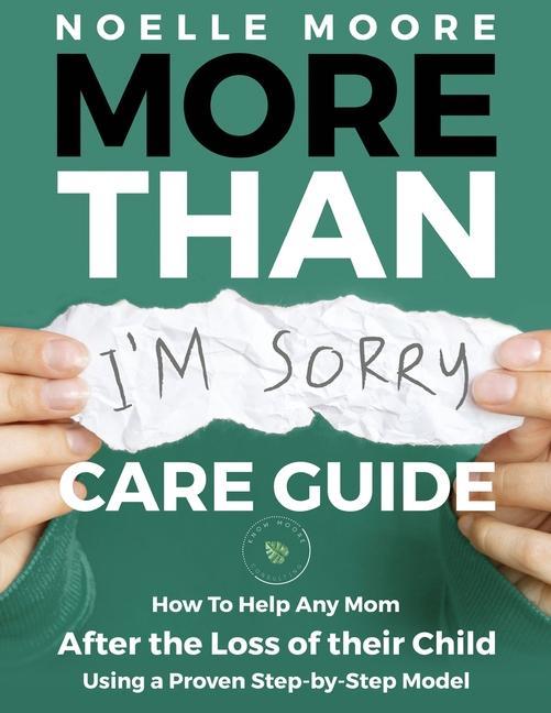 More Than I‘m Sorry CARE GUIDE: How To Help Any Mom After the Loss of their Child Using a Proven Step-by-Step Model