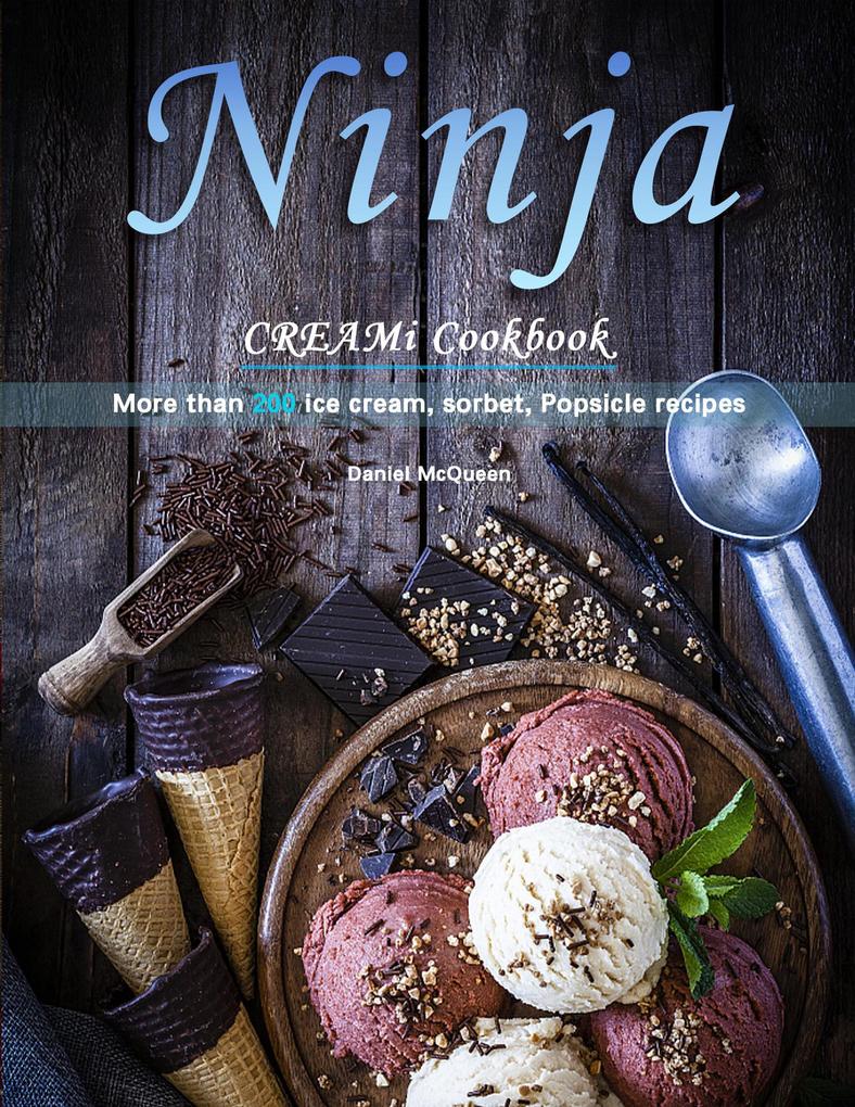 Ninja CREAMi Cookbook : More than 200 ice cream sorbet Popsicle recipes