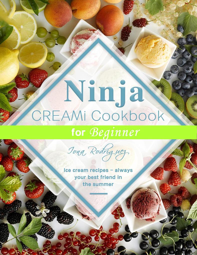 Ninja CREAMi Cookbook for Beginner : Ice cream recipes - always your best friend in the summer