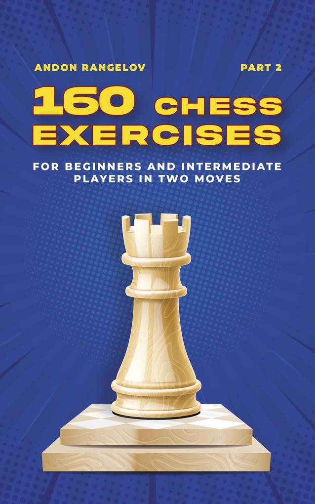160 Chess Exercises for Beginners and Intermediate Players in Two Moves Part 2 (Tactics Chess From First Moves)