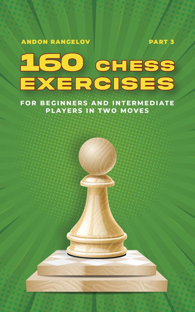 160 Chess Exercises for Beginners and Intermediate Players in Two Moves Part 3 (Tactics Chess From First Moves)
