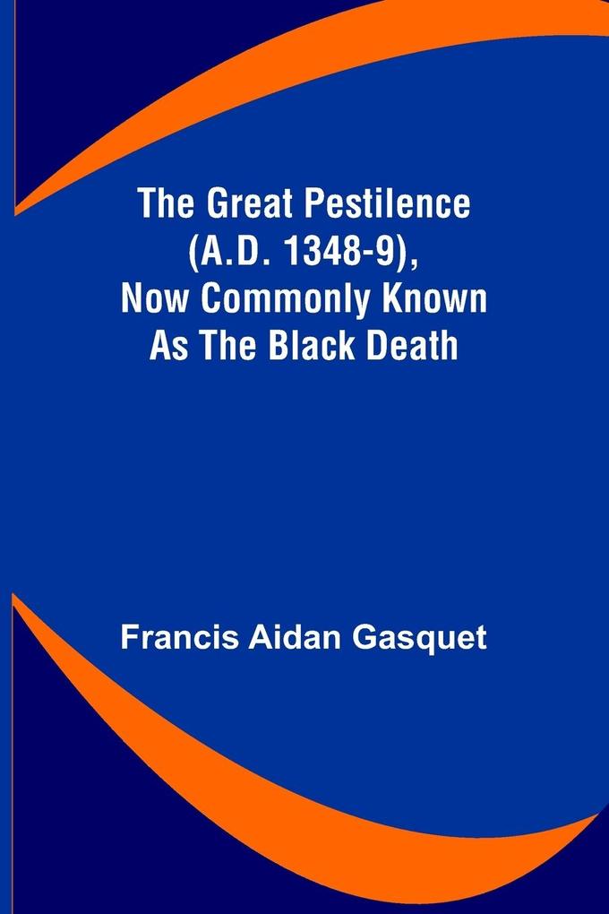 The Great Pestilence (A.D. 1348-9) Now Commonly Known as the Black Death