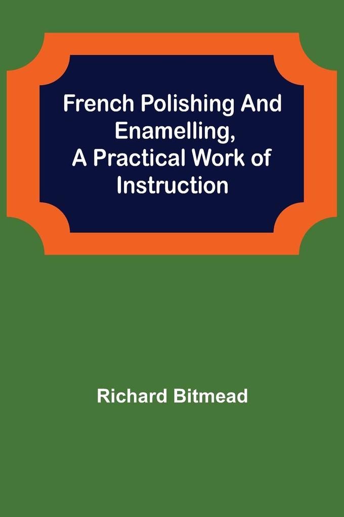 French Polishing and EnamellingA Practical Work of Instruction