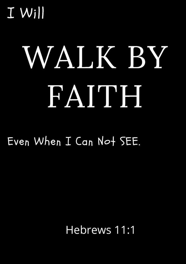 I Will Walk By Faith Even When I Can Not See Hebrews 11