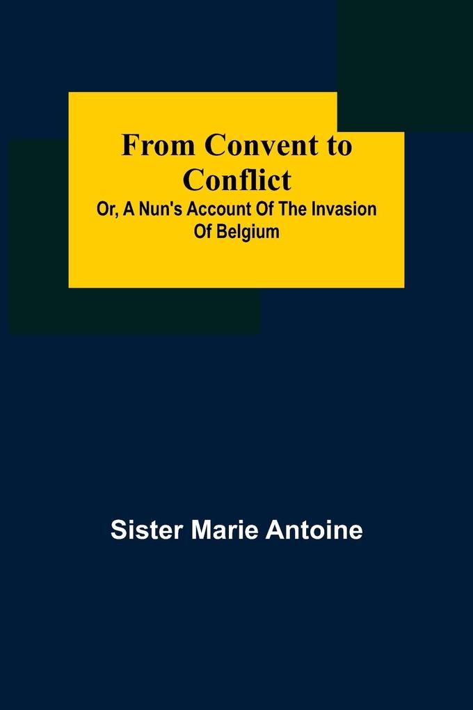 From Convent to Conflict; Or A Nun's Account of the Invasion of Belgium