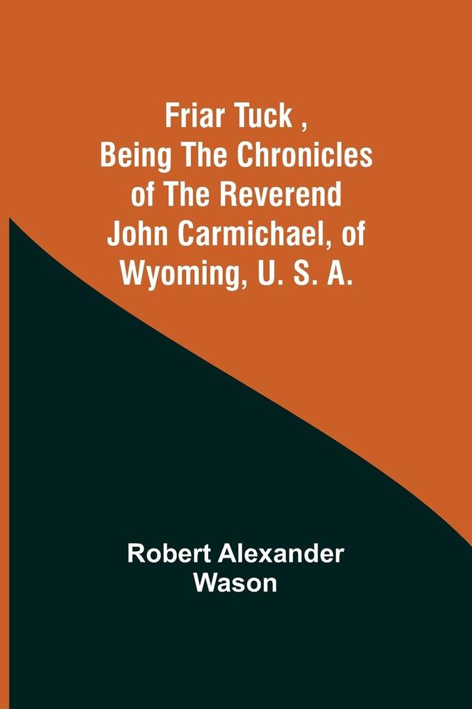 Friar Tuck Being the Chronicles of the Reverend John Carmichael of Wyoming U. S. A.