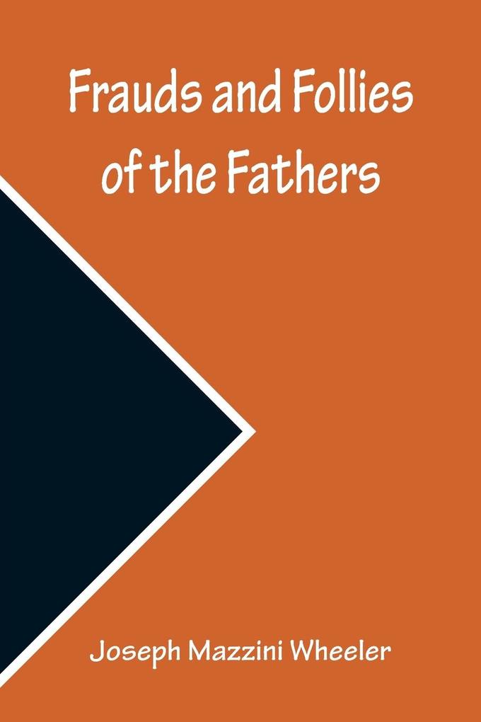 Frauds and Follies of the Fathers A Review of the Worth of their Testimony to the Four Gospels