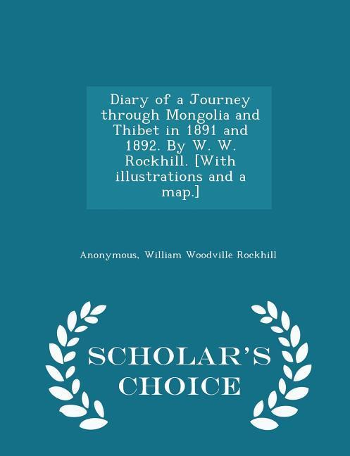 Diary of a Journey through Mongolia and Thibet in 1891 and 1892. By W. W. Rockhill. [With illustrations and a map.] - Scholar‘s Choice Edition