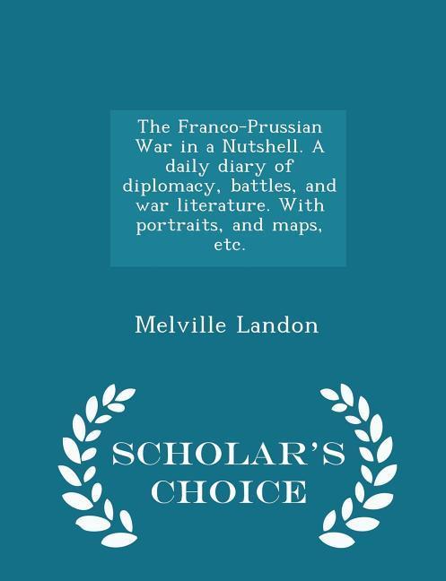 The Franco-Prussian War in a Nutshell. A daily diary of diplomacy battles and war literature. With portraits and maps etc. - Scholar‘s Choice Edit