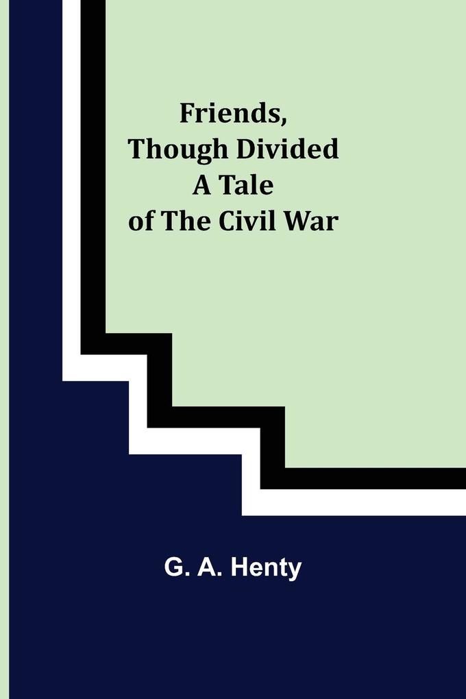 Friends though divided A Tale of the Civil War