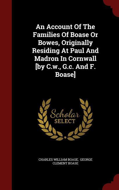 An Account Of The Families Of Boase Or Bowes Originally Residing At Paul And Madron In Cornwall [by C.w. G.c. And F. Boase]