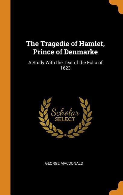 The Tragedie of Hamlet Prince of Denmarke: A Study With the Text of the Folio of 1623