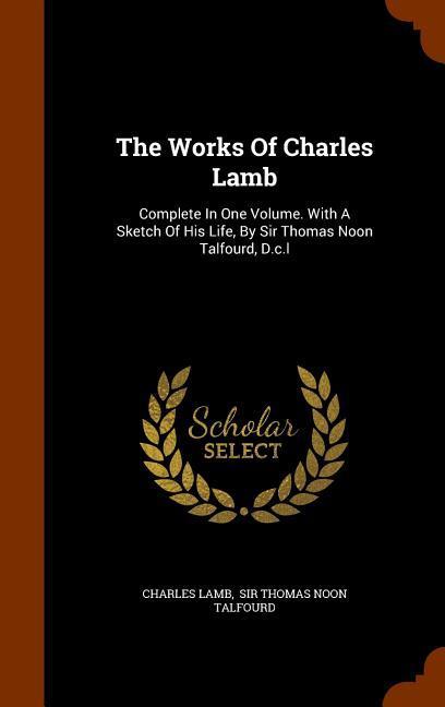 The Works Of Charles Lamb: Complete In One Volume. With A Sketch Of His Life By Sir Thomas Noon Talfourd D.c.l