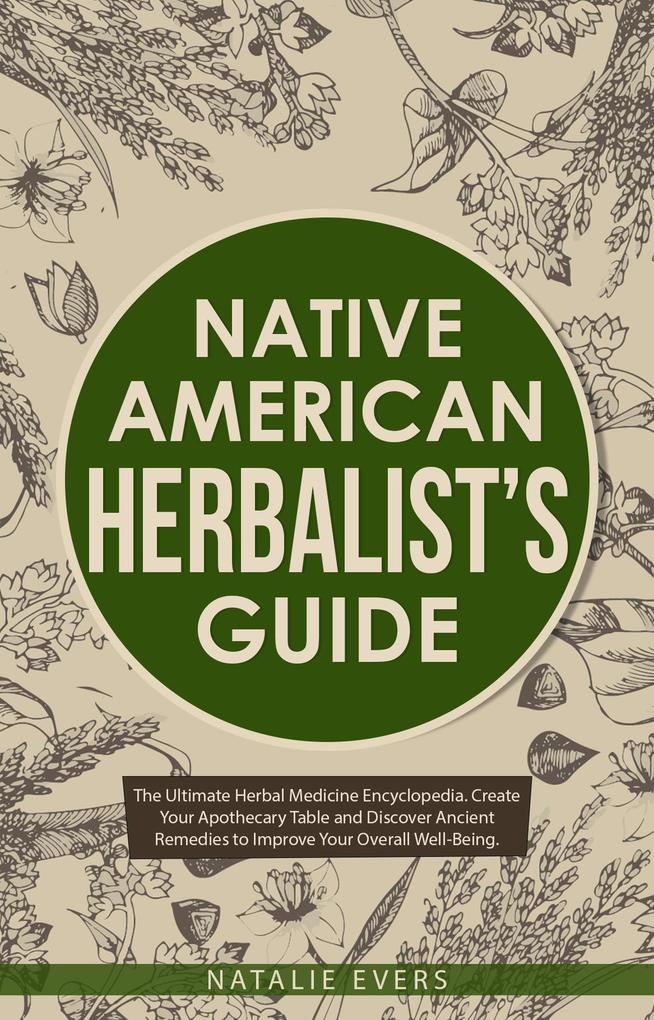 Native American‘s Herbalist‘s Guide: The Ultimate Herbal Medicine Encyclopedia. Create Your Apothecary Table and Discover Ancient Remedies to Improve Your Overall Well-Being