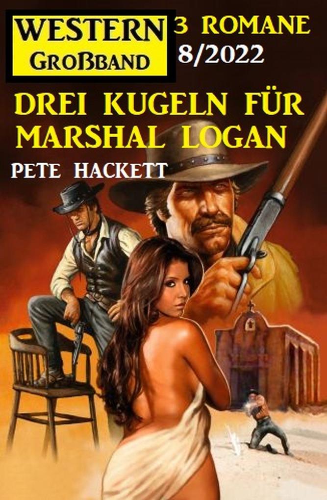 Drei Kugeln für Marshal Logan: Western Großband 3 Romane 7/2022