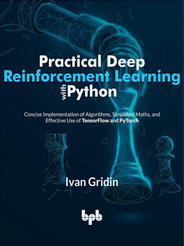 Practical Deep Reinforcement Learning with Python: Concise Implementation of Algorithms Simplified Maths and Effective Use of TensorFlow and PyTorch (English Edition)