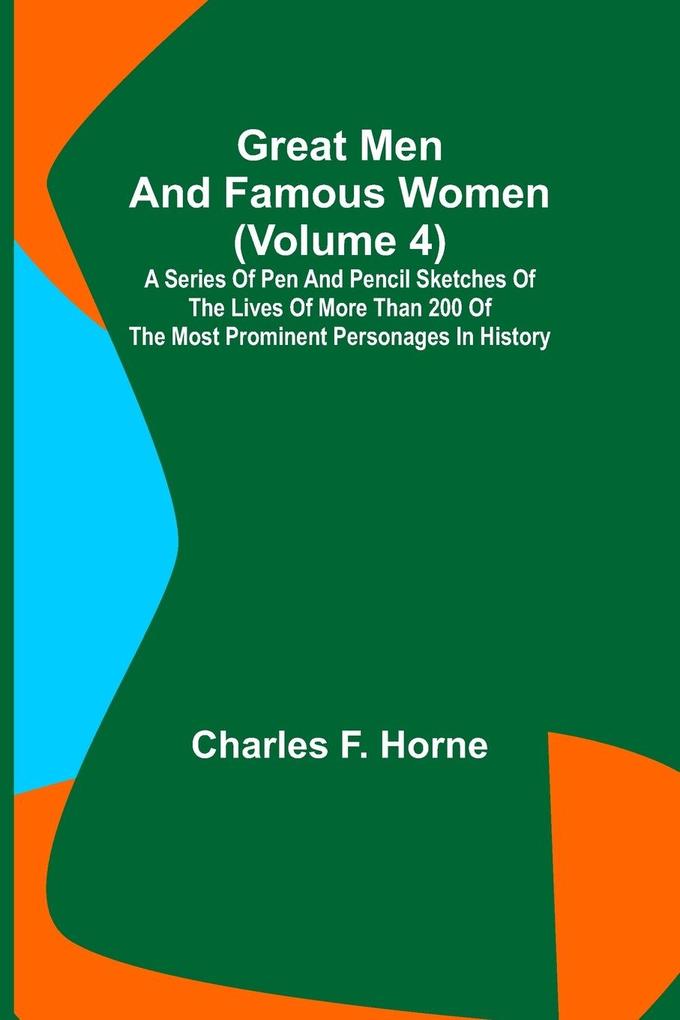 Great Men and Famous Women (Volume 4); A series of pen and pencil sketches of the lives of more than 200 of the most prominent personages in History