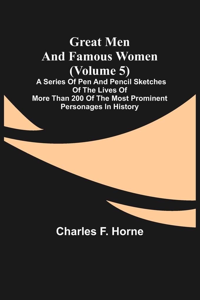 Great Men and Famous Women (Volume 5); A series of pen and pencil sketches of the lives of more than 200 of the most prominent personages in History