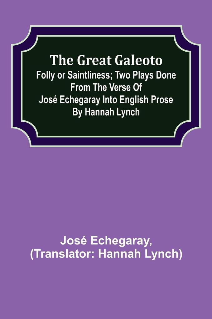 The great Galeoto; Folly or saintliness; Two plays done from the verse of José Echegaray into English prose by Hannah Lynch