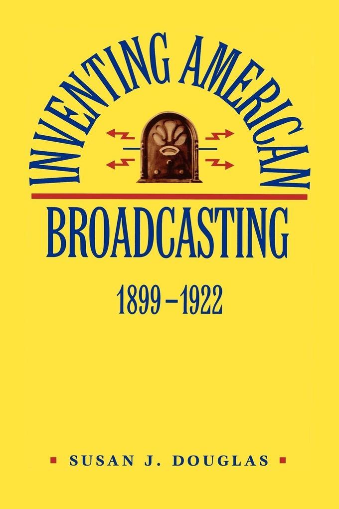 Inventing American Broadcasting 1899-1922