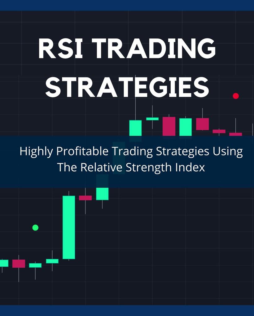 RSI Trading Strategies: Highly Profitable Trading Strategies Using The Relative Strength Index (Day Trading Made Easy #1)