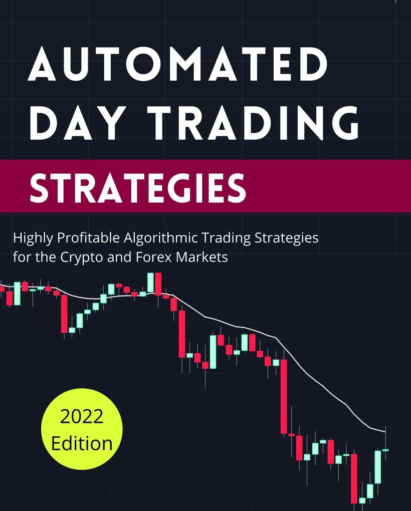 Automated Day Trading Strategies: Highly Profitable Algorithmic Trading Strategies for the Crypto and Forex Markets (Day Trading Made Easy #2)