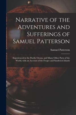 Narrative of the Adventures and Sufferings of Samuel Patterson [microform]: Experienced in the Pacific Ocean and Many Other Parts of the World With