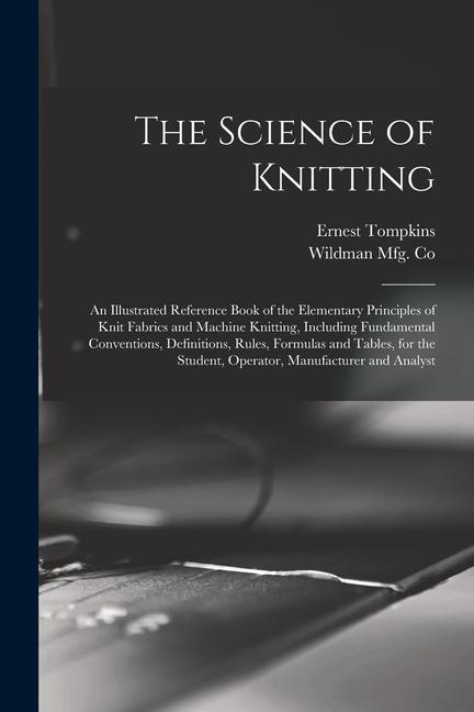 The Science of Knitting: an Illustrated Reference Book of the Elementary Principles of Knit Fabrics and Machine Knitting Including Fundamental