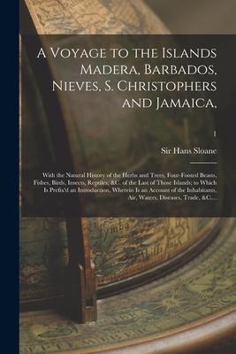 A Voyage to the Islands Madera Barbados Nieves S. Christophers and Jamaica: With the Natural History of the Herbs and Trees Four-footed Beasts F