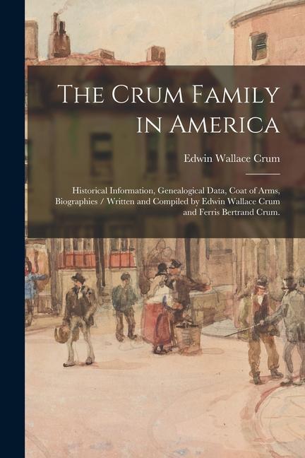 The Crum Family in America: Historical Information Genealogical Data Coat of Arms Biographies / Written and Compiled by Edwin Wallace Crum and