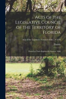 Acts of the Legislative Council of the Territory of Florida: Passed at Their Eighteenth Session 1840; 1840