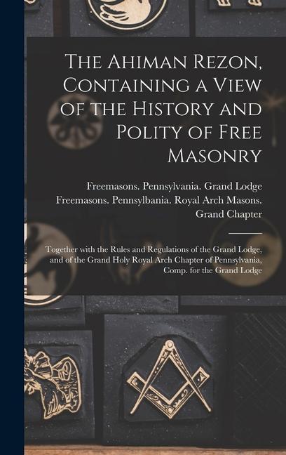 The Ahiman Rezon Containing a View of the History and Polity of Free Masonry: Together With the Rules and Regulations of the Grand Lodge and of the