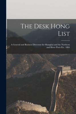 The Desk Hong List; A General and Business Directory for Shanghai and the Northern and River Ports Etc. 1884