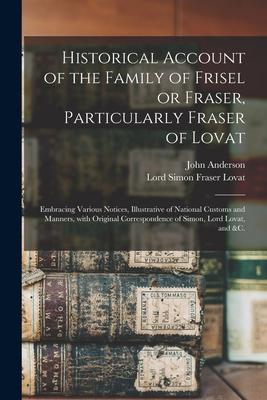 Historical Account of the Family of Frisel or Fraser Particularly Fraser of Lovat: Embracing Various Notices Illustrative of National Customs and Ma