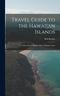 Travel Guide to the Hawaiian Islands: Oahu Kauai Hawaii Maui Molokai Lanai