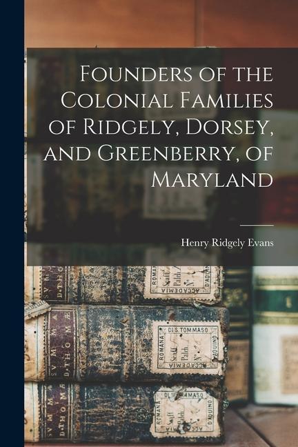 Founders of the Colonial Families of Ridgely Dorsey and Greenberry of Maryland