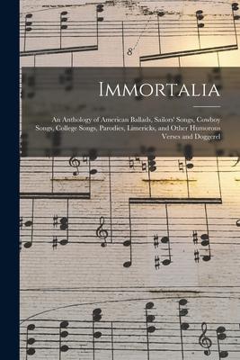Immortalia: An Anthology of American Ballads Sailors‘ Songs Cowboy Songs College Songs Parodies Limericks and Other Humorous