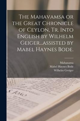 The Mahavamsa or the Great Chronicle of Ceylon Tr. Into English by Wilhelm Geiger...assisted by Mabel Haynes Bode.