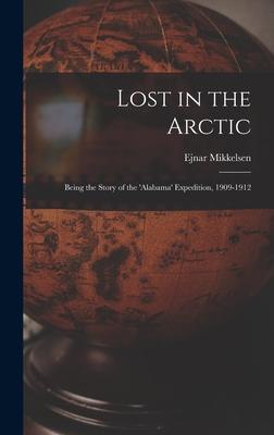 Lost in the Arctic: Being the Story of the ‘Alabama‘ Expedition 1909-1912
