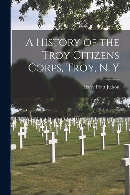 A History of the Troy Citizens Corps Troy N. Y
