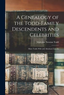 A Genealogy of the Todd-family Descendents and Celebrities: Mary Todd Wife [of] Abraham Lincoln