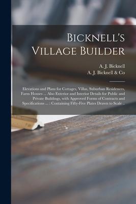 Bicknell‘s Village Builder: Elevations and Plans for Cottages Villas Suburban Residences Farm Houses ... Also Exterior and Interior Details for