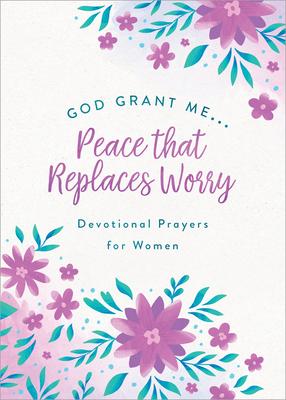 God Grant Me. . .Peace That Replaces Worry: Devotional Prayers for Women