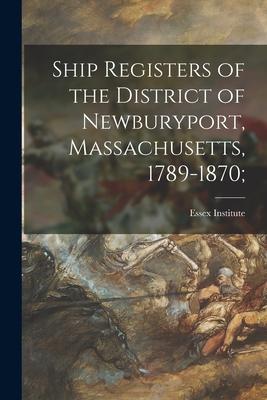Ship Registers of the District of Newburyport Massachusetts 1789-1870;