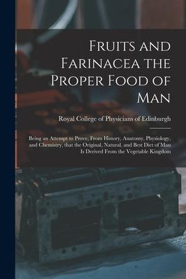 Fruits and Farinacea the Proper Food of Man: Being an Attempt to Prove From History Anatomy Physiology and Chemistry That the Original Natural