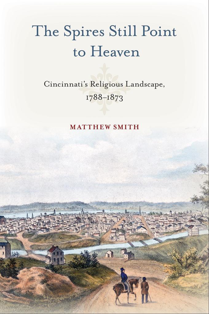 The Spires Still Point to Heaven: Cincinnati‘s Religious Landscape 1788-1873