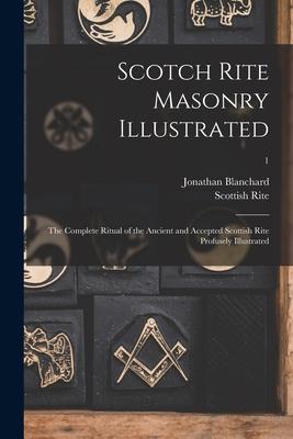 Scotch Rite Masonry Illustrated: the Complete Ritual of the Ancient and Accepted Scottish Rite Profusely Illustrated; 1