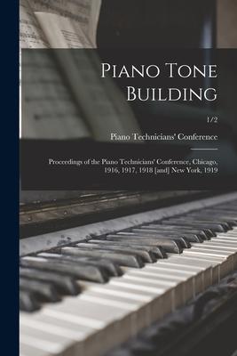 Piano Tone Building: Proceedings of the Piano Technicians‘ Conference Chicago 1916 1917 1918 [and] New York 1919; 1/2