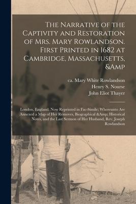 The Narrative of the Captivity and Restoration of Mrs. Mary Rowlandson. First Printed in 1682 at Cambridge Massachusetts & London England. Now Repr